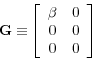 \begin{displaymath}\mathbf{G\equiv }\left[ \begin{array}{cc} \beta & 0 \ 0 & 0 \ 0 & 0\end{array}% \right] \end{displaymath}
