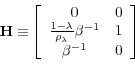 \begin{displaymath}\mathbf{H\equiv }\left[ \begin{array}{cc} 0 & 0 \ \frac{1-\lambda }{\rho _{\lambda }}\beta ^{-1} & 1 \ \beta ^{-1} & 0\end{array}% \right] \end{displaymath}