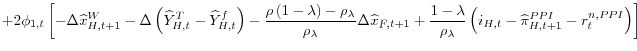 \displaystyle +2\phi _{1,t}\left[ -\Delta \widehat{x}_{H,t+1}^{W}-\Delta \left( \widehat{% Y}_{H,t}^{T}-\widehat{Y}_{H,t}^{f}\right) -\frac{\rho \left( 1-\lambda \right) -\rho _{\lambda }}{\rho _{\lambda }}\Delta \widehat{x}_{F,t+1}+\frac{% 1-\lambda }{\rho _{\lambda }}\left( i_{H,t}-\widehat{\pi }% _{H,t+1}^{PPI}-r_{t}^{n,PPI}\right) \right]