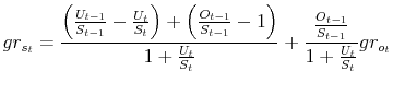 \displaystyle gr_{s_{t}} = \frac{\left( \frac{U_{t-1}}{S_{t-1}} - \frac{U_{t}}{S_{t}} \right) + \left( \frac{O_{t-1}}{S_{t-1}} - 1 \right)}{1 + \frac{U_{t}}{S_{t}}} + \frac{\frac{O_{t-1}}{S_{t-1}}}{1 + \frac{U_{t}}{S_{t}}} gr_{o_{t}}