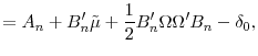 \displaystyle =A_{n}+B_{n}^{\prime}\tilde{\mu}+\frac{1}{2}B_{n}^{\prime}% \Omega\Omega^{\prime}B_{n}-\delta_{0},