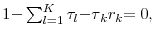  {1-}\sum_{l=1}^{K}{\tau }_{l}{-\tau }_{k}% {r}_{k}{=0,}