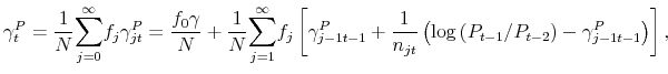 \displaystyle \gamma _{t}^{P}=\frac{1}{N}\overset{\infty }{\underset{j=0}{\sum }}% f_{j}\gamma _{jt}^{P}=\frac{f_{0}\gamma }{N}+\frac{1}{N}\overset{\infty }{% \underset{j=1}{\sum }}f_{j}\left[ \gamma _{j-1t-1}^{P}+\frac{1}{n_{jt}}% \left( \log \left( P_{t-1}/P_{t-2}\right) -\gamma _{j-1t-1}^{P}\right) % \right] ,