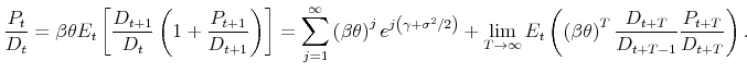 \displaystyle \frac{P_{t}}{D_{t}}=\beta \theta E_{t}\left[ \frac{D_{t+1}}{D_{t}}\left( 1+% \frac{P_{t+1}}{D_{t+1}}\right) \right] =\overset{\infty }{\underset{j=1}{% \sum }}\left( \beta \theta \right) ^{j}e^{j\left( \gamma +\sigma ^{2}/2\right) }+\lim_{T\rightarrow \infty }E_{t}\left( \left( \beta \theta \right) ^{T}\frac{D_{t+T}}{D_{t+T-1}}\frac{P_{t+T}}{D_{t+T}}\right) .