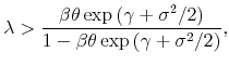 \displaystyle \lambda >% \frac{\beta \theta \exp \left( \gamma +\sigma ^{2}/2\right) }{1-\beta \theta \exp \left( \gamma +\sigma ^{2}/2\right) },