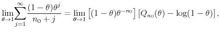 \displaystyle \underset{\theta \rightarrow 1}{\lim }\overset{\infty }{\underset{j=1}{\sum }% }\frac{(1-\theta )\theta ^{j}}{n_{0}+j}=\underset{\theta \rightarrow 1}{\lim }\left[ (1-\theta )\theta ^{-n_{0}}\right] \left[ Q_{n_{0}}(\theta )-\log (1-\theta )\right] ,