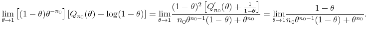 \displaystyle \underset{\theta \rightarrow 1}{\lim }\left[ (1-\theta )\theta ^{-n_{0}}% \right] \left[ Q_{n_{0}}(\theta )-\log (1-\theta )\right] =\underset{\theta \rightarrow 1}{\lim }\frac{(1-\theta )^{2}\left[ Q_{n_{0}}^{^{\prime }}(\theta )+\frac{1}{1-\theta }\right] }{n_{0}\theta ^{n_{0}-1}(1-\theta )+\theta ^{n_{0}}}=\underset{\theta \rightarrow 1}{\lim }\frac{1-\theta }{% n_{0}\theta ^{n_{0}-1}(1-\theta )+\theta ^{n_{0}}}.