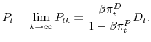 \displaystyle P_{t}\equiv \lim_{k\rightarrow \infty }P_{tk}=\frac{\beta \pi _{t}^{D}}{% 1-\beta \pi _{t}^{P}}D_{t}.