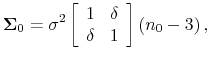 \displaystyle \mathbf{\Sigma }_{0}=\sigma ^{2}\left[ \begin{array}{cc} 1 & \delta \\ \delta & 1\end{array}% \right] \left( n_{0}-3\right) ,
