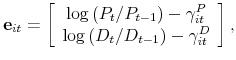 \displaystyle \mathbf{e}_{it}=\left[ \begin{array}{c} \log \left( P_{t}/P_{t-1}\right) -\gamma _{it}^{P} \\ \log \left( D_{t}/D_{t-1}\right) -\gamma _{it}^{D}% \end{array}% \right] ,