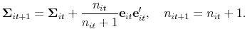 \displaystyle \mathbf{\Sigma }_{it+1}=\mathbf{\Sigma }_{it}+\frac{n_{it}}{% n_{it}+1}\mathbf{e}_{it}\mathbf{e}_{it}^{\prime },\text{ \ \ }% n_{it+1}=n_{it}+1.