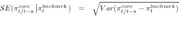 \begin{displaymath}\begin{array}{rcl} {SE(\pi _{t/t-s}^{core} \left\vert\pi _{t}^{bnchmrk} \right. )} & {=} & {\sqrt{Var(\pi _{t/t-s}^{core} -\pi _{t}^{bnchmrk} )} } \\ {} \end{array}\end{displaymath}