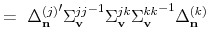 \displaystyle = {\ \Delta_{\mathbf{n}}^{(j)}}^{\prime} {\Sigma_{\mathbf{v}}^{jj}}% ^{-1} \Sigma_{\mathbf{v}}^{jk} {\Sigma_{\mathbf{v}}^{kk} }^{-1} \Delta_{% \mathbf{n}}^{(k)}