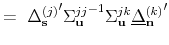 \displaystyle = {\ \Delta_{\mathbf{s}}^{(j)}}^{\prime} {\Sigma_{\mathbf{u}}^{jj}}% ^{-1} \Sigma_{\mathbf{u}}^{jk} {\underline{\Delta}_{\mathbf{n}}^{(k)}}% ^{\prime}