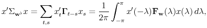 \displaystyle x^{\prime} \Sigma_{\mathbf{w}^{\flat}} x = \sum_{t,s} x_t^{\prime} \mathbf{% \Gamma}_{t-s} x_s = \frac{1}{2 \pi} \int_{-\pi}^{\pi} x^{\prime} (-\lambda) \mathbf{F}_{\mathbf{w}} (\lambda) x (\lambda) \, d\lambda,