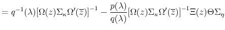 \displaystyle = q^{-1} (\lambda) { \left[ \Omega (z) \Sigma_{\bf\kappa} \Omega^{\prime} (\overline{z}) \right] }^{-1} - \frac{ p (\lambda) }{ q (\lambda) } { \left[ \Omega (z) \Sigma_{\bf\kappa} \Omega^{\prime} (\overline{z}) \right] }^{-1} \Xi (z) \Theta \Sigma_{\bf\eta}