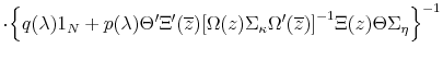 \displaystyle \cdot { \left\{ q (\lambda) 1_N + p(\lambda) \Theta^{\prime} \Xi^{\prime} (\overline{z}) { \left[ \Omega (z) \Sigma_{\bf\kappa} \Omega^{\prime} (\overline{z}) \right] }^{-1} \Xi (z) \Theta \Sigma_{\bf\eta} \right\} }^{-1}