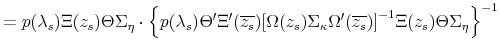 \displaystyle = p (\lambda_s) \Xi (z_s) \Theta \Sigma_{\bf\eta} \cdot { \left\{ p(\lambda_s) \Theta^{\prime} \Xi^{\prime} (\overline{z_s}) { \left[ \Omega (z_s) \Sigma_{\bf\kappa} \Omega^{\prime} (\overline{z_s}) \right] }^{-1} \Xi (z_s) \Theta \Sigma_{\bf\eta} \right\} }^{-1}