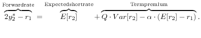 \displaystyle {\rm }\overbrace{2y_{2}^{*} -r_{1} }^{{\rm Forward rate}}=\overbrace{E[r_{2} ]}^{{\rm Expected short rate}}+\overbrace{Q\cdot Var[r_{2} ]-\alpha \cdot (E[r_{2} ]-r_{1} )}^{{\rm Term premium}}.