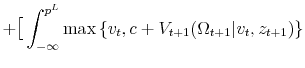 \displaystyle + \big[\int^{p^L}_{-\infty} \max \left\{v_{t},c+V_{t+1}(\Omega_{t+1}\vert v_t,z_{t+1}) \right\}