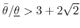  \bar{\theta}/\underline{\theta}>3+2\sqrt{2}