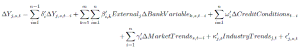 \Delta Y_{j,s,t}=\sum_{i=1}^{n-1}\delta^\prime_i\Delta Y_{j,s,t-i}+\sum_{k=1}^{m}\sum_{i=1}^{n}\beta^\prime_{i,k} External_j \Delta Bank Variable_{k,s,t-i} + \sum_{i=1}^{n}\omega^\prime_i \Delta Credit Conditions_{t-i}+\sum_{i=1}^{n}\gamma^\prime_i \Delta Market Trends_{s,t-i}+\kappa^\prime_{j,t} Industry Trends_{j,t}+\epsilon^\prime_{j,s,t}
