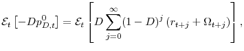 \displaystyle \mathcal{E}_{t} \left[-Dp_{D,t}^{0} \right] = \mathcal{E}_{t}\left[ D \sum_{j=0}^{\infty} (1-D)^{j} \left( r_{t+j} + \Omega_{t+j} \right) \right],