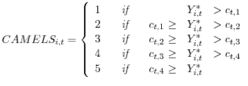 \displaystyle CAMELS_{i,t}= \left\{ \begin{array}{ccccrcl} 1 && \emph{if} && &Y_{i,t}^*& > c_{t,1}\\ 2 && \emph{if} && c_{t,1} \ge& Y_{i,t}^*& > c_{t,2}\\ 3 && \emph{if} && c_{t,2} \ge& Y_{i,t}^*& > c_{t,3}\\ 4 && \emph{if} && c_{t,3} \ge& Y_{i,t}^*& > c_{t,4}\\ 5 && \emph{if} && c_{t,4} \ge& Y_{i,t}^*& \\ \end{array}\right .
