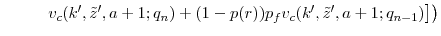 \displaystyle \left. \left. \hspace{1cm} v_{c}(k', \tilde{z}', a+1;q_n) + (1-p(r))p_fv_{c}(k', \tilde{z}', a+1;q_{n-1}) \right] \right)