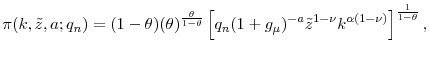 \displaystyle \pi(k, \tilde{z}, a; q_n) = (1-\theta) (\theta)^{\frac{\theta}{1-\theta}} \left[q_n (1+g_{\mu})^{-a}\tilde{z}^{1-\nu} k^{\alpha (1-\nu)} \right]^{\frac{1}{1-\theta}},
