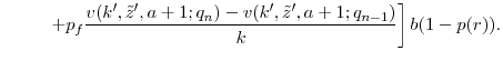 \displaystyle \left. \hspace{1cm} + p_f\frac{v(k', \tilde{z}', a+1;q_{n}) - v(k', \tilde{z}', a+1;q_{n-1})}{k} \right] b (1-p(r)).