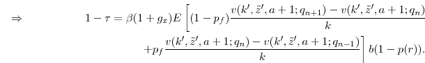  \Rightarrow \hspace{2cm} 1-\tau & = \beta (1+g_x) E\left[(1-p_f)\frac{v(k', \tilde{z}', a+1;q_{n+1}) - v(k', \tilde{z}', a+1;q_{n})}{k}\right. \ & \left. \hspace{1cm} + p_f\frac{v(k', \tilde{z}', a+1;q_{n}) - v(k', \tilde{z}', a+1;q_{n-1})}{k} \right] b (1-p(r)). \end{align*}\end{proposition}