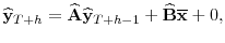\displaystyle \widehat{\mathbf{y}}_{T+h}=\widehat{\mathbf{A}}\widehat{\mathbf{y}}_{T+h-1}+% \widehat{\mathbf{B}}\overline{\mathbf{x}}+0,