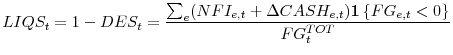 \displaystyle LIQS_t = 1- DES_t = \frac{\sum_e(NFI_{e,t}+\Delta CASH_{e,t}) \mathbf{1}\left\{ FG_{e,t}<0\right\} }{{FG_t^{TOT}}}