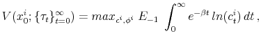 \displaystyle V(x^i_0; \{\tau_t\}_{t=0}^{\infty}) = max_{c^i, \phi^i} \; E_{-1}\; \int_{0}^{\infty} e^{-\beta t} \, ln(c^i_t)\,dt \,,