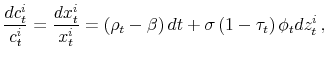\displaystyle \frac{dc_{t}^{i}}{c_{t}^{i}}=\frac{dx_{t}^{i}}{x_{t}^{i}}=(\rho_t-\beta)\,dt+\sigma \,(1-\tau_{t})\,\phi_t dz_{t}^{i}\,,