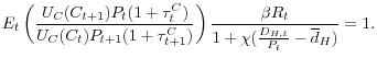 \displaystyle E_{t}\left( \frac{U_{C}(C_{t+1})P_{t}(1+\tau_{t}^{C})}{U_{C}(C_{t}% )P_{t+1}(1+\tau_{t+1}^{C})}\right) \frac{\beta R_{t}}{1+\chi(\frac{D_{H,t}% }{P_{t}}-{\overline{d}_{H}})}=1.