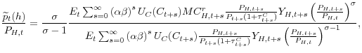 \displaystyle \frac{\widetilde{p}_{t}(h)}{P_{H,t}}=\frac{\sigma}{\sigma-1}\frac{E_{t}% \sum_{s=0}^{\infty}\left( \alpha\beta\right) ^{s}U_{C}(C_{t+s}% )MC_{H,t+s}^{r}\frac{P_{H,t+s}}{P_{t+s}(1+\tau_{t+s}^{C})}Y_{H,t+s}\left( \frac{P_{H,t+s}}{P_{H,t}}\right) ^{\sigma}}{E_{t}\sum_{s=0}^{\infty}\left( \alpha\beta\right) ^{s}U_{C}(C_{t+s})\frac{P_{H,t+s}}{P_{t+s}(1+\tau _{t+s}^{C})}Y_{H,t+s}\left( \frac{P_{H,t+s}}{P_{H,t}}\right) ^{\sigma-1}}, 