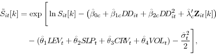 \begin{displaymath}\begin{split}\tilde{S}_{it}[k] & = \exp \Bigg [ \ln S_{it}[k] - \big (\hat{\beta}_{0c}+\hat{\beta}_{1c} D\!D_{it} + \hat{\beta}_{2c} D\!D_{it}^{2} + \hat{\lambda}_{c}^{\prime} \mathbf{Z}_{it}[k] \big ) \\ & \quad - (\hat{\theta}_{1} L\!E\!V_{t} + \hat{\theta}_{2} S\!L\!P_{t} + \hat{\theta}_{3} C\!R\!V_{t} + \hat{\theta}_{4} V\!O\!L_{t}) - \frac{\hat{\sigma}_{t}^{2}}{2} \Bigg ], \end{split}\end{displaymath}