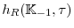  h_{R}(\mathbb{K}_{-1},\tau)