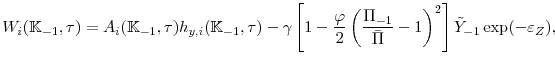 \displaystyle W_{i}(\mathbb{K}_{-1},\tau)=A_{i}(\mathbb{K}_{-1},\tau)h_{y,i}(\mathbb{K}_{-1},\tau)-\gamma \left[ 1-\frac{\varphi }{2}\left( \frac{\Pi_{-1}}{\bar{\Pi}}-1\right) ^{2}\right] \tilde{Y}_{-1}\exp (-\varepsilon _{Z}), 