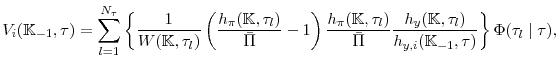 \displaystyle V_{i}(\mathbb{K}_{-1},\tau )= \sum^{N_{\tau}}_{l=1} \left\{ \frac{1 }{W(\mathbb{K},\tau_l)}\left( \frac{h_{\pi }(\mathbb{K},\tau_l)}{\bar{\Pi }} -1\right) \frac{h_{\pi }(\mathbb{K},\tau_l)}{\bar{\Pi }}\frac{ h_{y}(\mathbb{K},\tau_l)}{h_{y,i}(\mathbb{K}_{-1},\tau)} \right\} \Phi(\tau_{l} \mid \tau), 