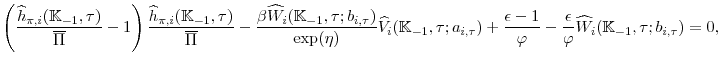 \displaystyle \left( \frac{\widehat{h}_{\pi ,i}(\mathbb{K}_{-1},\tau )}{\overline{\Pi }}-1\right) \frac{% \widehat{h}_{\pi ,i}(\mathbb{K}_{-1},\tau )}{\overline{\Pi }}-\frac{\beta \widehat{W}_{i}(\mathbb{K}_{-1},\tau; b_{i,\tau } )}{\exp (\eta )} \widehat{V}_{i}(\mathbb{K}_{-1},\tau; a_{i,\tau } ) +\frac{\epsilon -1}{\varphi }-\frac{\epsilon}{\varphi }\widehat{W}_{i}(\mathbb{K}_{-1},\tau; b_{i,\tau } )=0, 