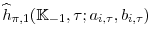  \widehat{h}_{\pi,1}(\mathbb{K}_{-1},\tau; a_{i,\tau }, b_{i,\tau })