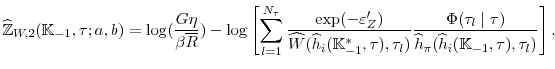 \displaystyle \widehat{\mathbb{Z}}_{W,2}(\mathbb{K}_{-1},\tau;a,b)=\log (\frac{% G\eta }{\beta \overline{R}})-\log \left[ \sum_{l=1}^{N_{\tau }}\frac{\exp (-\varepsilon _{Z}^{\prime })}{\widehat{W}(\widehat{h}_{i}(\mathbb{K}_{-1}^{\ast },\tau),\tau _{l})}\frac{\Phi (\tau _{l}\mid \tau)}{\widehat{h}_{\pi }(\widehat{h}_{i}(\mathbb{K}_{-1},\tau),\tau _{l})}\right], 