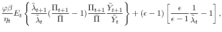\displaystyle \frac{\varphi \beta} {\eta_{t}} E_{t}\left\{ \frac{\tilde{\lambda}_{t+1}}{\tilde{\lambda}_{t}} (\frac{\Pi _{t+1}}{\bar{\Pi} }-1)\frac{\Pi _{t+1}}{\bar{\Pi} }\frac{\tilde{Y}_{t+1}}{\tilde{Y}_{t}}\right\} + (\epsilon-1 ) \left[ \frac{\epsilon}{\epsilon-1} \frac{1}{\tilde{\lambda}_{t}} - 1 \right],