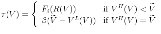 \displaystyle \tau(V) = \left\{ \begin{array}{ll} F_{i}(R(V)) & \text{if } V^{H}(V)<\widetilde{V} \\ \beta(\widetilde{V} - V^{L}(V)) & \text{if } V^{H}(V) = \widetilde{V} \end{array} \right