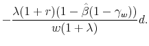 \displaystyle - \frac{\lambda (1+r)(1-\hat{\beta}(1-\gamma_w))}{w(1+\lambda)}d.