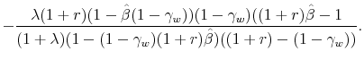 \displaystyle - \frac{\lambda (1+r)(1-\hat{\beta}(1-\gamma_w))(1-\gamma_w)((1+r)\hat{\beta}-1}{(1+\lambda)(1-(1-\gamma_w)(1+r)\hat{\beta})((1+r)-(1-\gamma_w))}.