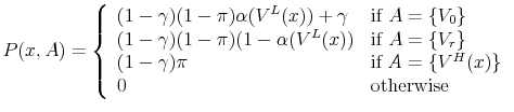 \displaystyle P(x,A) = \left\{ \begin{array}{ll} (1-\gamma)(1-\pi)\alpha(V^{L}(x)) + \gamma & \text{if } A = \{V_{0}\}\\ (1-\gamma)(1-\pi)(1-\alpha(V^{L}(x)) & \text{if } A = \{V_{r}\} \\ (1-\gamma)\pi & \text{if } A = \{V^H(x)\}\\ 0 & \text{otherwise } \end{array} \right .